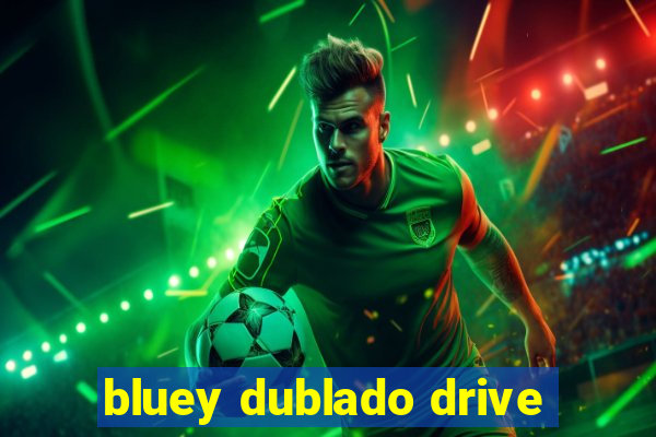 bluey dublado drive